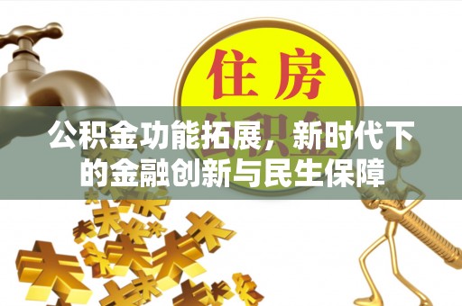 泉港公积金功能拓展，新时代下的金融创新与民生保障