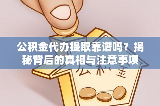 泉港公积金代办提取靠谱吗？揭秘背后的真相与注意事项