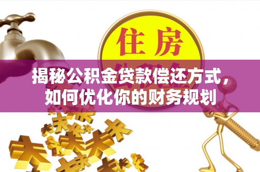 泉港揭秘公积金贷款偿还方式，如何优化你的财务规划