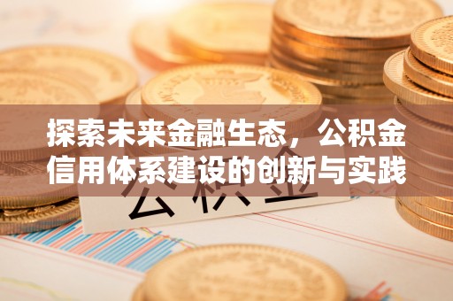 泉港探索未来金融生态，公积金信用体系建设的创新与实践