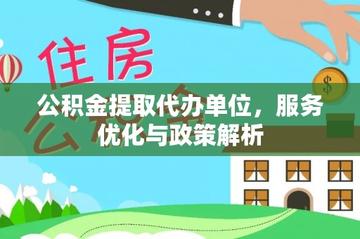 泉港公积金提取代办单位，服务优化与政策解析