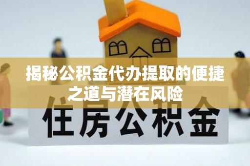 泉港揭秘公积金代办提取的便捷之道与潜在风险