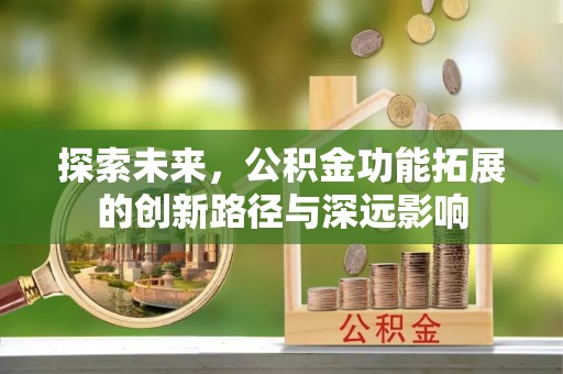 泉港探索未来，公积金功能拓展的创新路径与深远影响