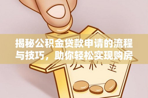 泉港揭秘公积金贷款申请的流程与技巧，助你轻松实现购房梦