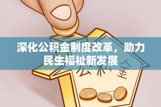 泉港深化公积金制度改革，助力民生福祉新发展