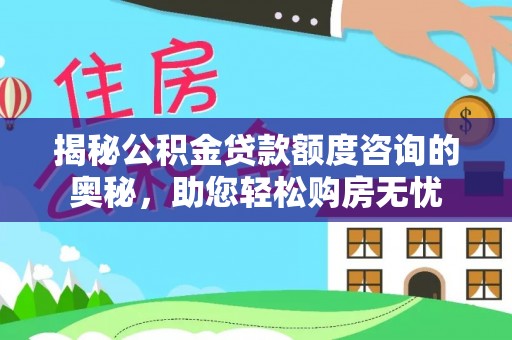 泉港揭秘公积金贷款额度咨询的奥秘，助您轻松购房无忧
