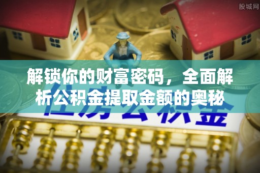 泉港解锁你的财富密码，全面解析公积金提取金额的奥秘