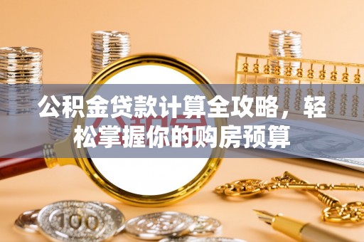 泉港公积金贷款计算全攻略，轻松掌握你的购房预算