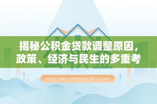 泉港揭秘公积金贷款调整原因，政策、经济与民生的多重考量