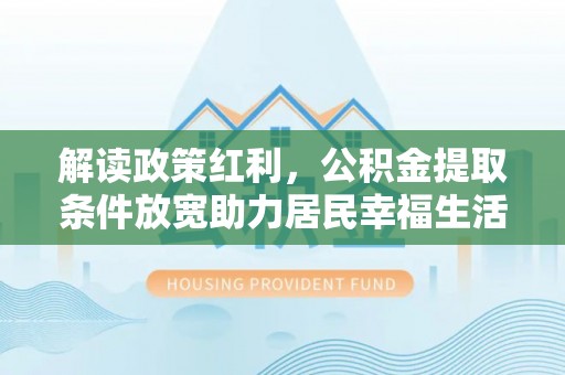 泉港解读政策红利，公积金提取条件放宽助力居民幸福生活