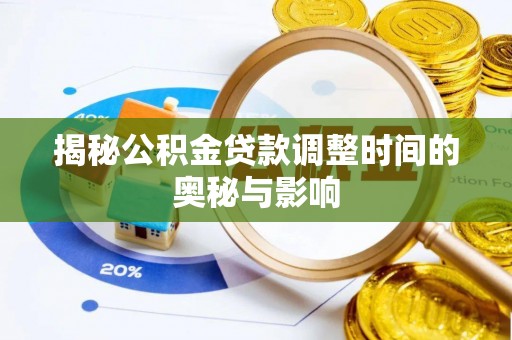 泉港揭秘公积金贷款调整时间的奥秘与影响