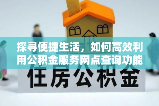 泉港探寻便捷生活，如何高效利用公积金服务网点查询功能