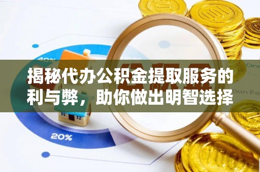 泉港揭秘代办公积金提取服务的利与弊，助你做出明智选择