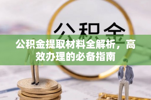 泉港公积金提取材料全解析，高效办理的必备指南