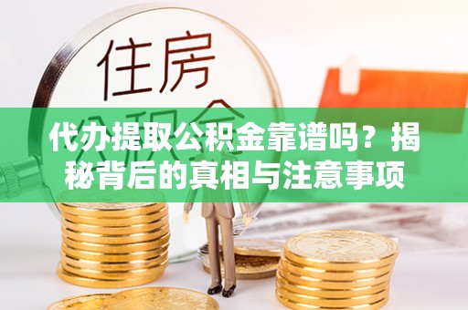 泉港代办提取公积金靠谱吗？揭秘背后的真相与注意事项