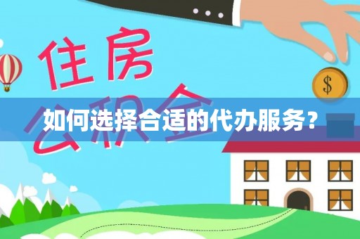 泉港如何选择合适的代办服务？