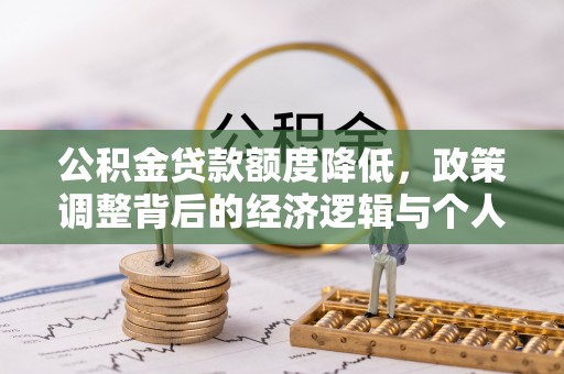 泉港公积金贷款额度降低，政策调整背后的经济逻辑与个人应对策略