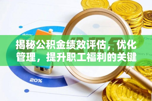 泉港揭秘公积金绩效评估，优化管理，提升职工福利的关键一步