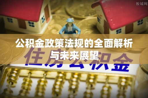 泉港公积金政策法规的全面解析与未来展望