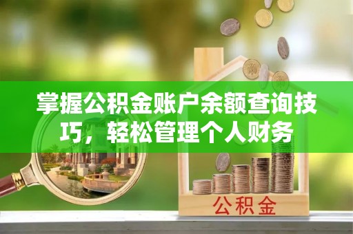 泉港掌握公积金账户余额查询技巧，轻松管理个人财务