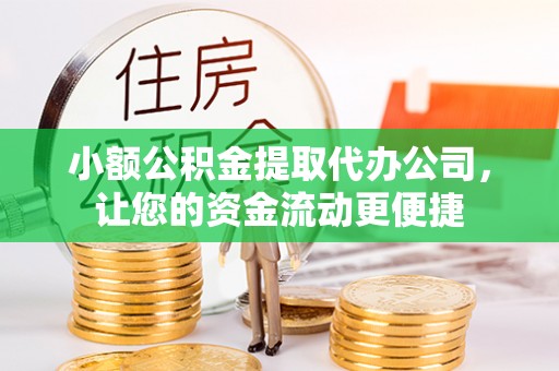 泉港小额公积金提取代办公司，让您的资金流动更便捷
