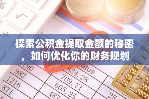 泉港探索公积金提取金额的秘密，如何优化你的财务规划