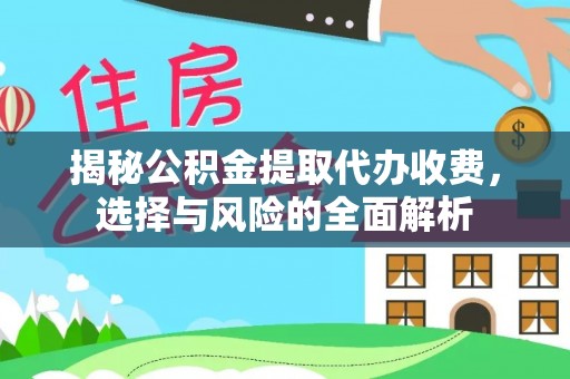 泉港揭秘公积金提取代办收费，选择与风险的全面解析