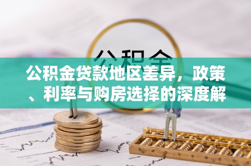 泉港公积金贷款地区差异，政策、利率与购房选择的深度解析