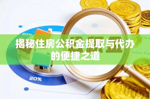 泉港揭秘住房公积金提取与代办的便捷之道