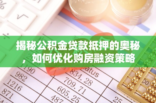 泉港揭秘公积金贷款抵押的奥秘，如何优化购房融资策略