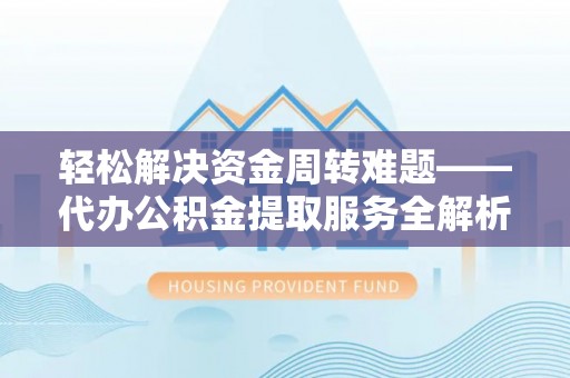 泉港轻松解决资金周转难题——代办公积金提取服务全解析