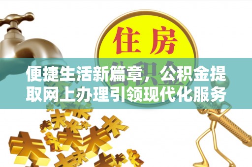 泉港便捷生活新篇章，公积金提取网上办理引领现代化服务