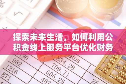 泉港探索未来生活，如何利用公积金线上服务平台优化财务管理