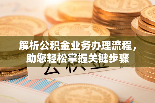 泉港解析公积金业务办理流程，助您轻松掌握关键步骤