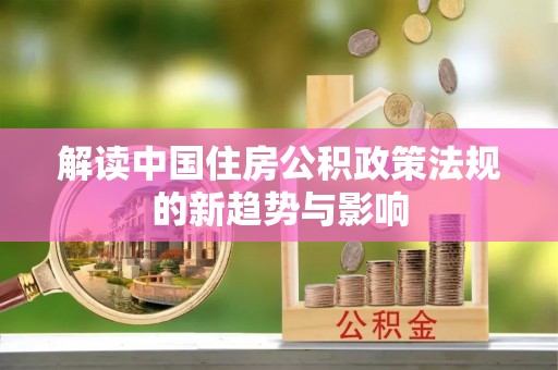 泉港解读中国住房公积政策法规的新趋势与影响