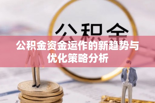 泉港公积金资金运作的新趋势与优化策略分析
