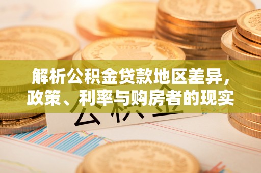 泉港解析公积金贷款地区差异，政策、利率与购房者的现实选择