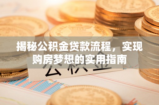 泉港揭秘公积金贷款流程，实现购房梦想的实用指南