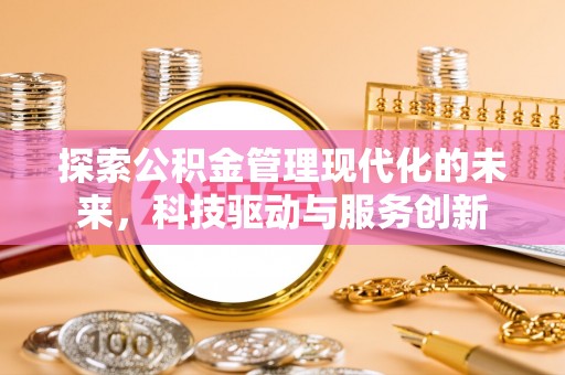 泉港探索公积金管理现代化的未来，科技驱动与服务创新
