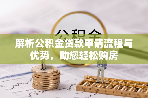 泉港解析公积金贷款申请流程与优势，助您轻松购房