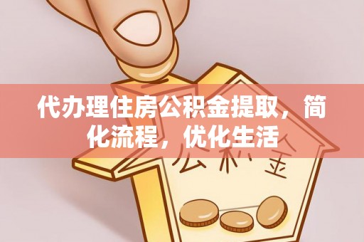 泉港代办理住房公积金提取，简化流程，优化生活
