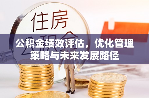 泉港公积金绩效评估，优化管理策略与未来发展路径