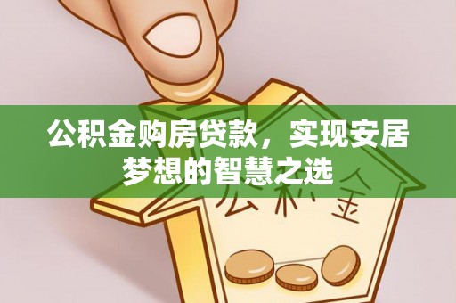 泉港公积金购房贷款，实现安居梦想的智慧之选