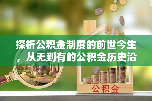泉港探析公积金制度的前世今生，从无到有的公积金历史沿革解析