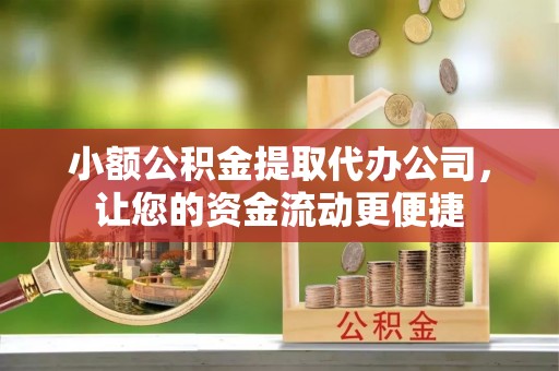 泉港小额公积金提取代办公司，让您的资金流动更便捷