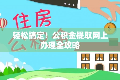 泉港轻松搞定！公积金提取网上办理全攻略