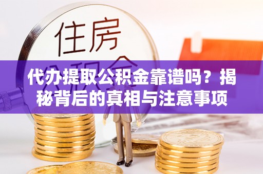 泉港代办提取公积金靠谱吗？揭秘背后的真相与注意事项