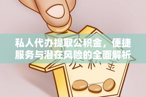 泉港私人代办提取公积金，便捷服务与潜在风险的全面解析