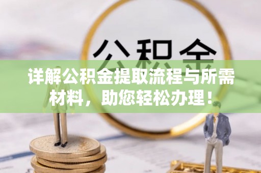 泉港详解公积金提取流程与所需材料，助您轻松办理！