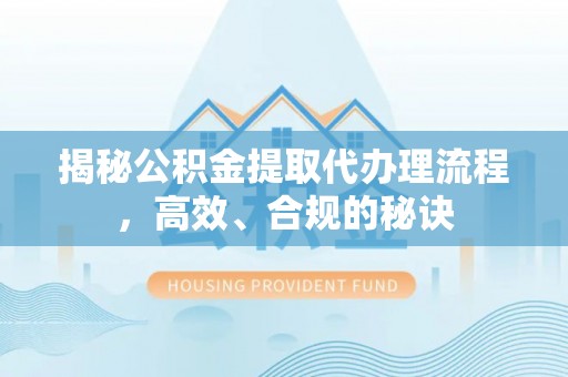 泉港揭秘公积金提取代办理流程，高效、合规的秘诀